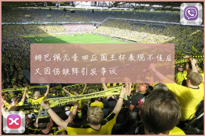 姆巴佩无奈回应国王杯表现不佳后又因伤缺阵引发争议