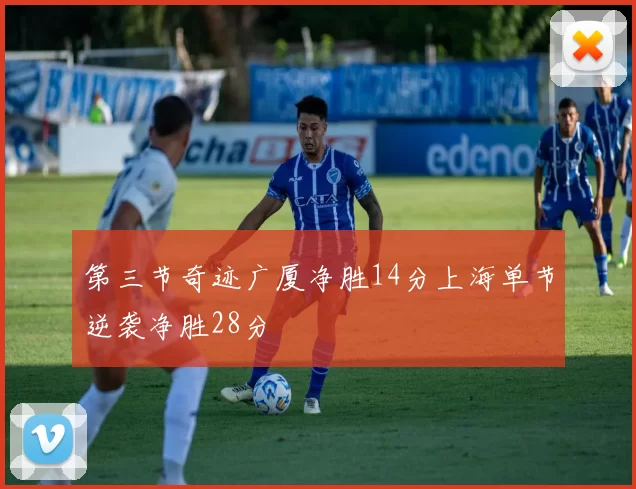 第三节奇迹广厦净胜14分上海单节逆袭净胜28分