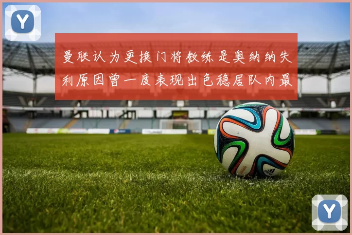 曼联认为更换门将教练是奥纳纳失利原因曾一度表现出色稳居队内最佳