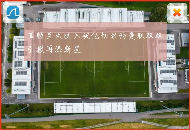亚特兰大收入破亿切尔西曼联双双引援再添新星