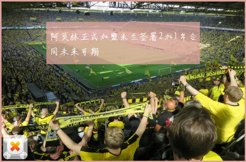 阿莫林正式加盟米兰签署2加1年合同未来可期
