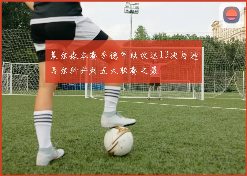莱尔森本赛季德甲助攻达13次与迪马尔科并列五大联赛之最