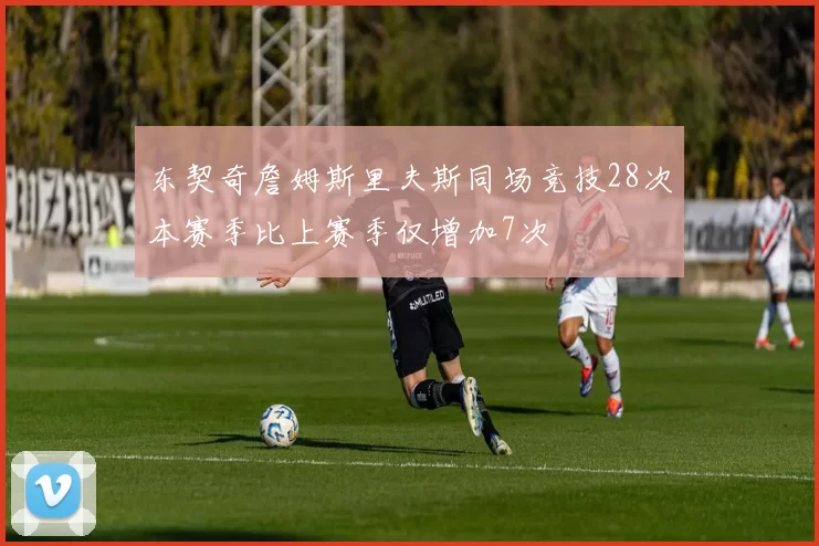 东契奇詹姆斯里夫斯同场竞技28次本赛季比上赛季仅增加7次