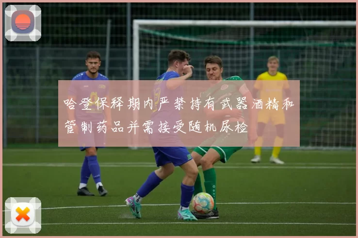 哈登保释期内严禁持有武器酒精和管制药品并需接受随机尿检