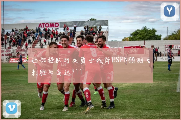 西部强队对决勇士残阵ESPN预测马刺胜率高达711