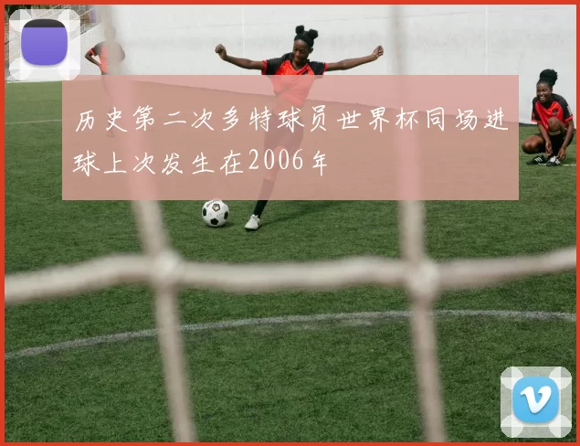 历史第二次多特球员世界杯同场进球上次发生在2006年