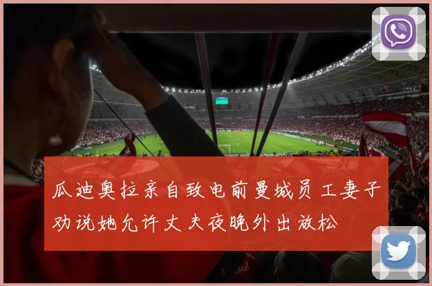 瓜迪奥拉亲自致电前曼城员工妻子劝说她允许丈夫夜晚外出放松