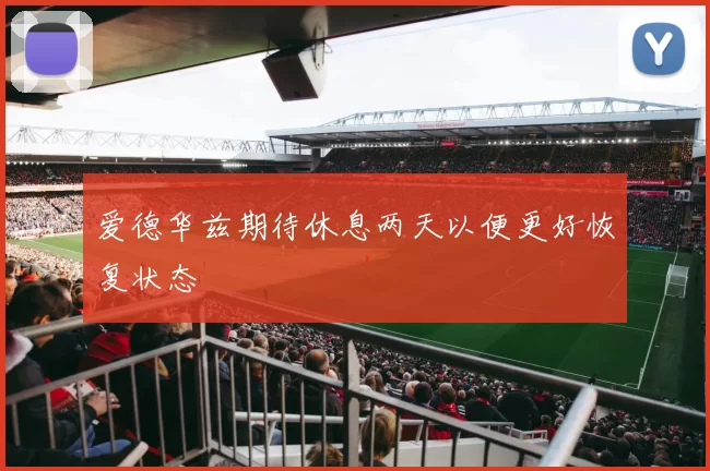 爱德华兹期待休息两天以便更好恢复状态