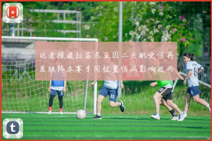 记者报道拉菲尼亚因二头肌受伤再度缺阵本赛季同位置伤病影响近两个月
