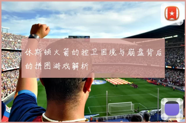 休斯顿火箭的控卫困境与崩盘背后的拼图游戏解析